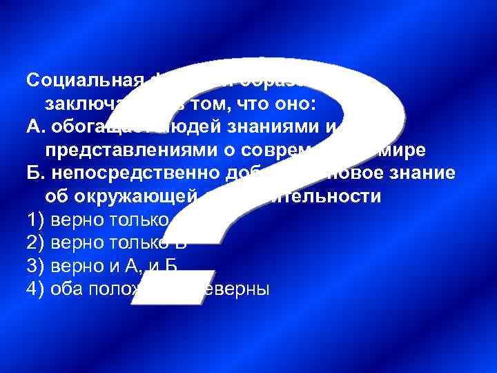 Социальная функция образования  заключается в том, что оно: А. обогащает людей знаниями и
