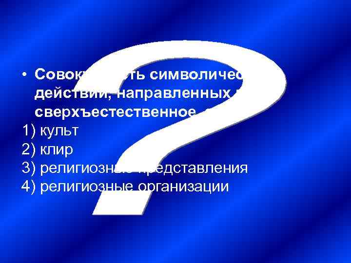  • Совокупность символических  действий, направленных на  сверхъестественное, это: 1) культ 2)