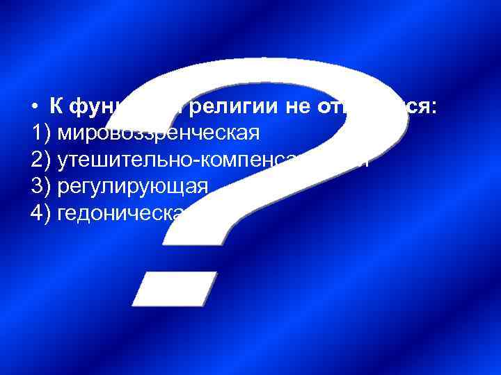  • К функциям религии не относится: 1) мировоззренческая 2) утешительно-компенсаторная 3) регулирующая 4)