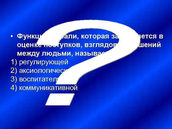  • Функция морали, которая заключается в  оценке поступков, взглядов, отношений  между