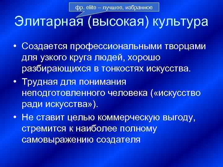   фр. elite – лучшее, избранное Элитарная (высокая) культура • Создается профессиональными творцами