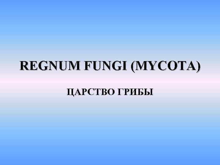 Regnum Fungi Mycota ЦАРСТВО ГРИБЫ