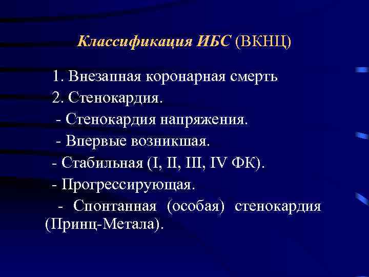   Классификация ИБС (ВКНЦ)  1. Внезапная коронарная смерть 2. Стенокардия.  -