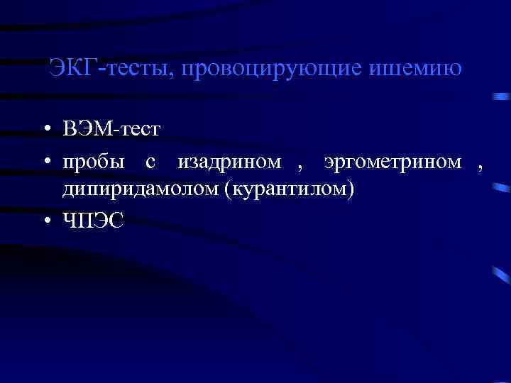 ЭКГ-тесты, провоцирующие ишемию  • ВЭМ-тест • пробы с изадрином , эргометрином , 