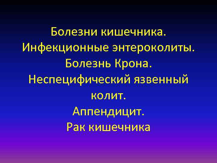   Болезни кишечника. Инфекционные энтероколиты.  Болезнь Крона.  Неспецифический язвенный  колит.