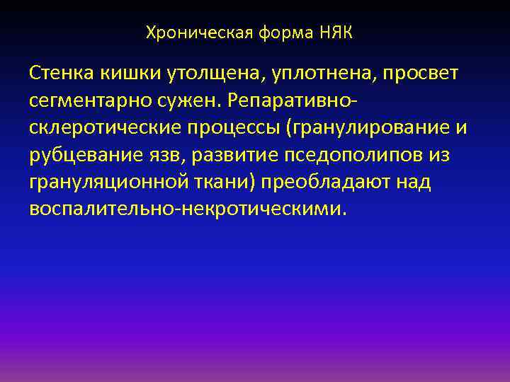    Хроническая форма НЯК Стенка кишки утолщена, уплотнена, просвет сегментарно сужен. Репаративно-