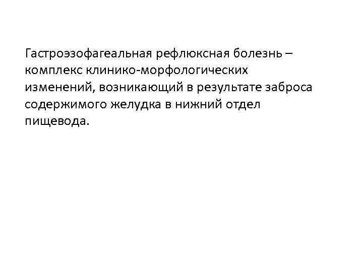 Гастроэзофагеальная рефлюксная болезнь – комплекс клинико-морфологических изменений, возникающий в результате заброса содержимого желудка в