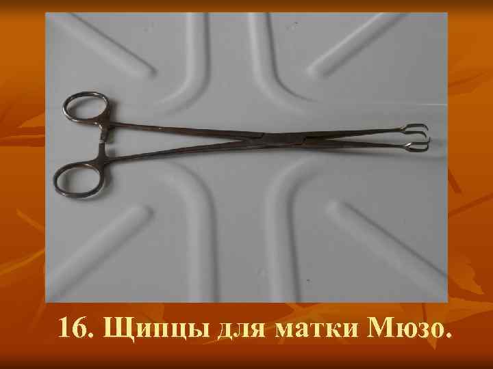 16. Щипцы для матки Мюзо. 