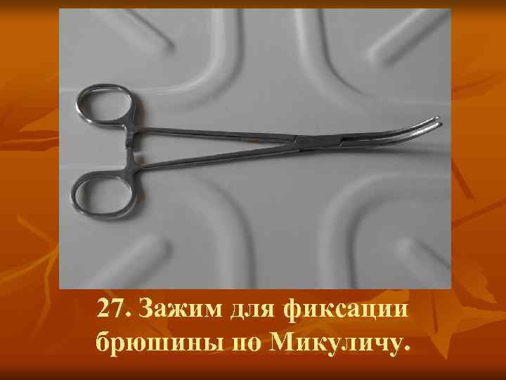27. Зажим для фиксации брюшины по Микуличу. 