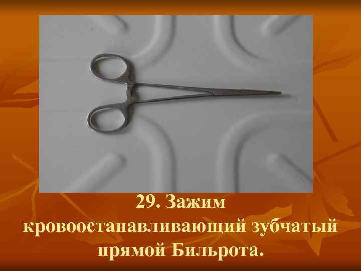   29. Зажим кровоостанавливающий зубчатый  прямой Бильрота. 