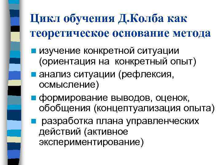 Цикл обучения Д. Колба как теоретическое основание метода n изучение конкретной ситуации (ориентация Цикл обучения Д. Колба как теоретическое основание метода n изучение конкретной ситуации (ориентация