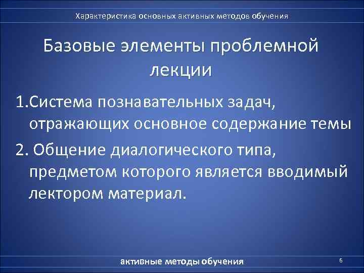  Характеристика основных активных методов обучения Базовые элементы проблемной    лекции 1.