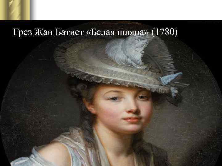 Грез Жан Батист «Белая шляпа» (1780) Грез Жан Батист «Белая шляпа» (1780)