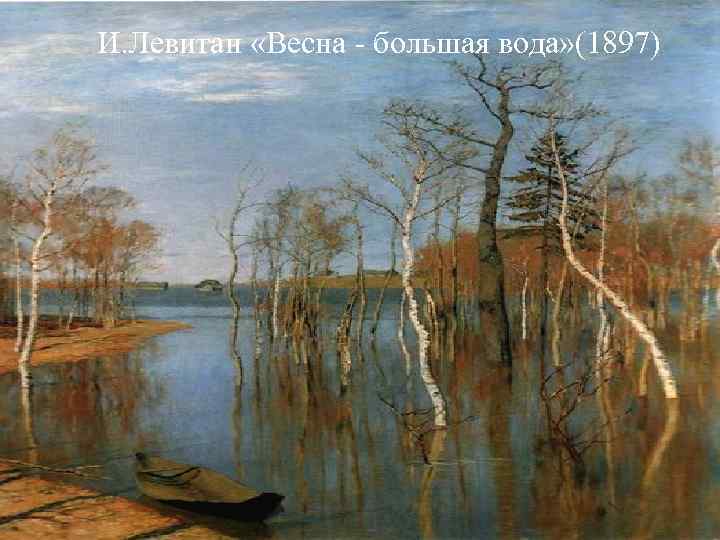 И. Левитан «Весна - большая вода» (1897) И. Левитан «Весна - большая вода» (1897)