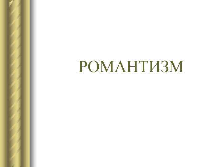 РОМАНТИЗМ РОМАНТИЗМ