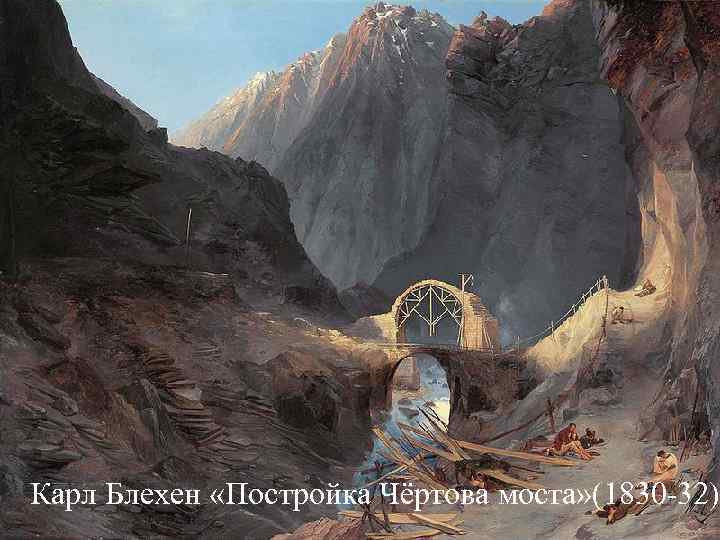 Карл Блехен «Постройка Чёртова моста» (1830 -32) Карл Блехен «Постройка Чёртова моста» (1830 -32)