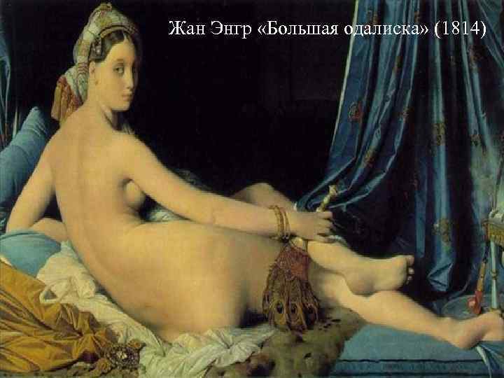 Жан Энгр «Большая одалиска» (1814) Жан Энгр «Большая одалиска» (1814)