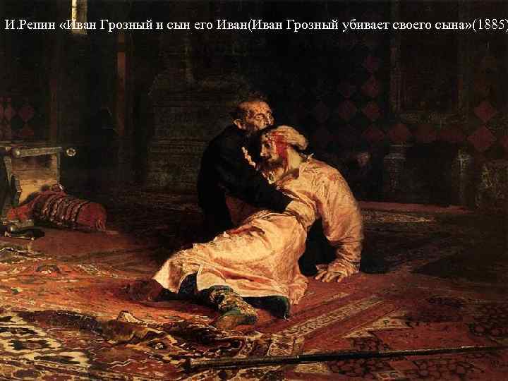 И. Репин «Иван Грозный и сын его Иван(Иван Грозный убивает своего сына» (1885) И. Репин «Иван Грозный и сын его Иван(Иван Грозный убивает своего сына» (1885)