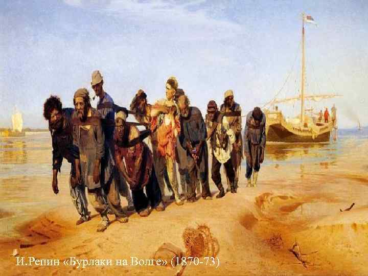 И. Репин «Бурлаки на Волге» (1870 -73) И. Репин «Бурлаки на Волге» (1870 -73)