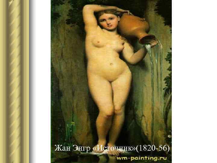 Жан Энгр «Источник» (1820 -56) Жан Энгр «Источник» (1820 -56)