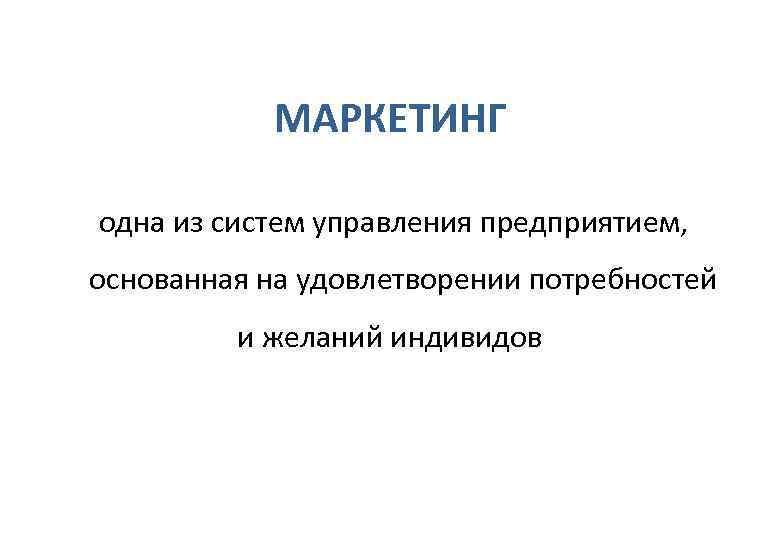   МАРКЕТИНГ  одна из систем управления предприятием,  основанная на удовлетворении потребностей