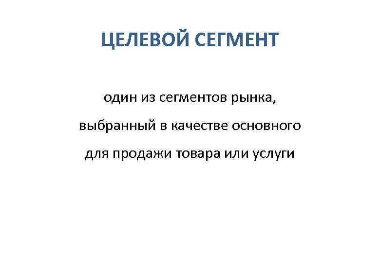   ЦЕЛЕВОЙ СЕГМЕНТ один из сегментов рынка,  выбранный в качестве основного 