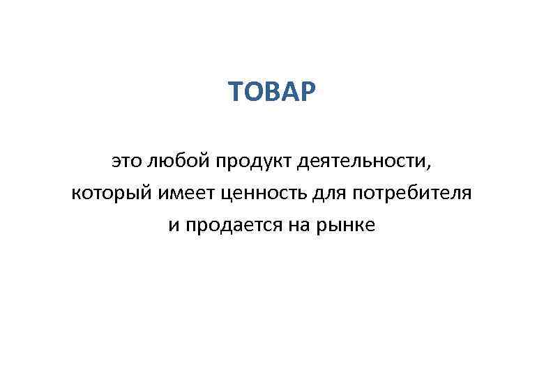    ТОВАР это любой продукт деятельности,  который имеет ценность для потребителя