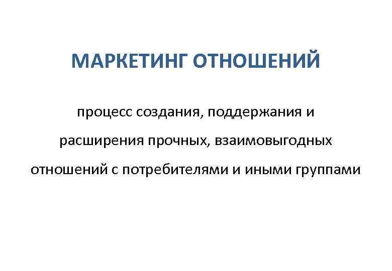  МАРКЕТИНГ ОТНОШЕНИЙ  процесс создания, поддержания и расширения прочных, взаимовыгодных отношений с потребителями