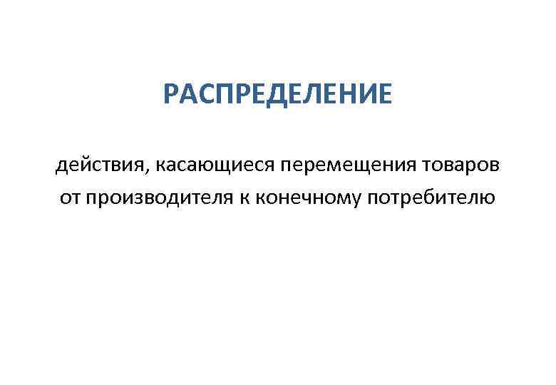    РАСПРЕДЕЛЕНИЕ действия, касающиеся перемещения товаров от производителя к конечному потребителю 
