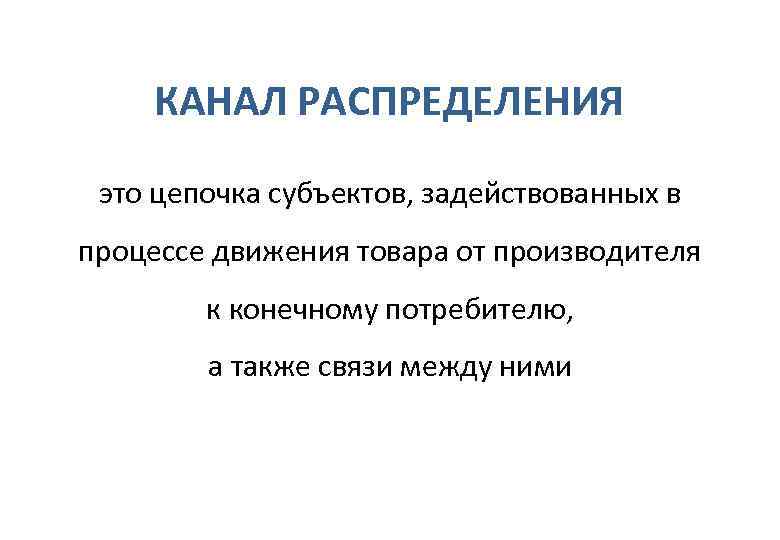  КАНАЛ РАСПРЕДЕЛЕНИЯ  это цепочка субъектов, задействованных в процессе движения товара от производителя