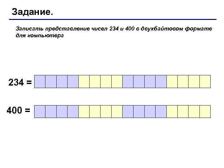  Задание.  Записать представление чисел 234 и 400 в двухбайтовом формате  для