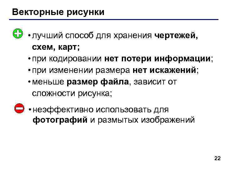 Векторные рисунки • лучший способ для хранения чертежей, схем, карт; • при кодировании нет Векторные рисунки • лучший способ для хранения чертежей, схем, карт; • при кодировании нет
