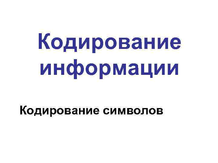  Кодирование  информации Кодирование символов 