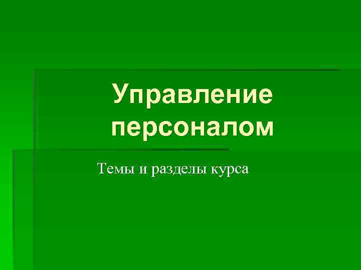  Управление  персоналом Темы и разделы курса 