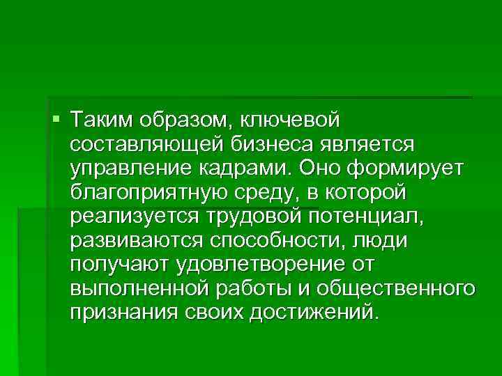 § Таким образом, ключевой  составляющей бизнеса является  управление кадрами. Оно формирует 