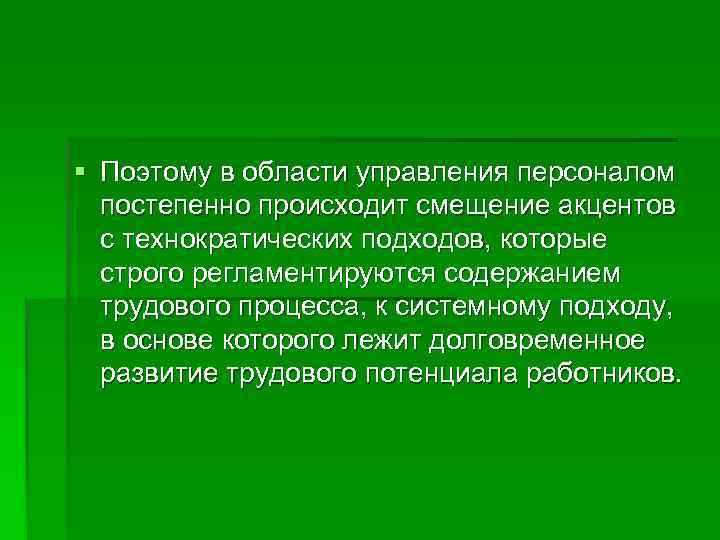 § Поэтому в области управления персоналом  постепенно происходит смещение акцентов  с технократических