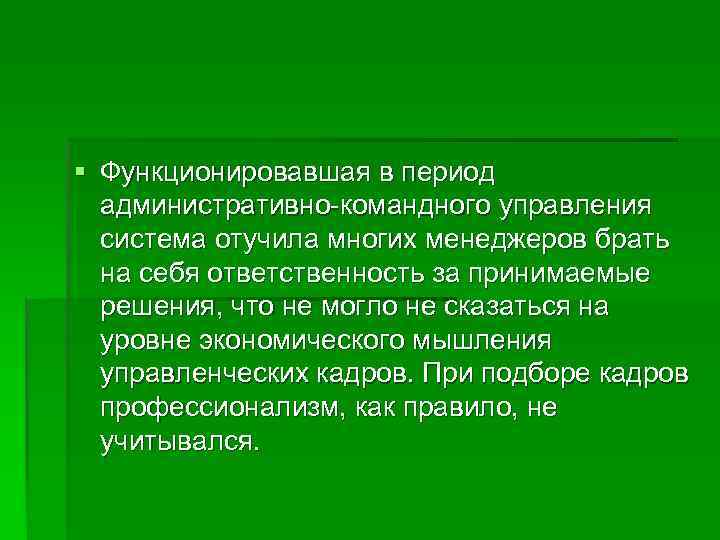 § Функционировавшая в период  административно-командного управления  система отучила многих менеджеров брать 
