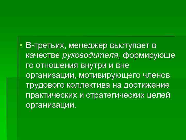 § В-третьих, менеджер выступает в  качестве руководителя, формирующе  го отношения внутри и