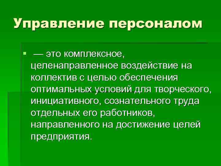 Управление персоналом  § — это комплексное, целенаправленное воздействие на коллектив с целью обеспечения