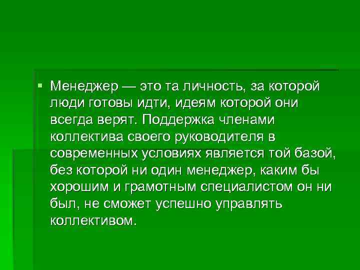 § Менеджер — это та личность, за которой  люди готовы идти, идеям которой