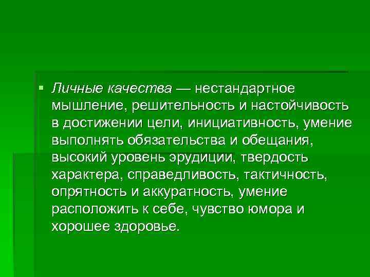 § Личные качества — нестандартное  мышление, решительность и настойчивость  в достижении цели,