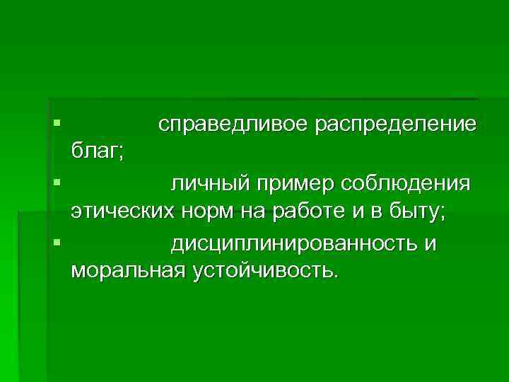 §    справедливое распределение  благ; §   личный пример соблюдения