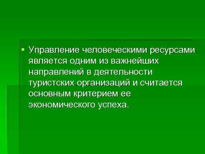 § Управление человеческими ресурсами  является одним из важнейших  направлений в деятельности 