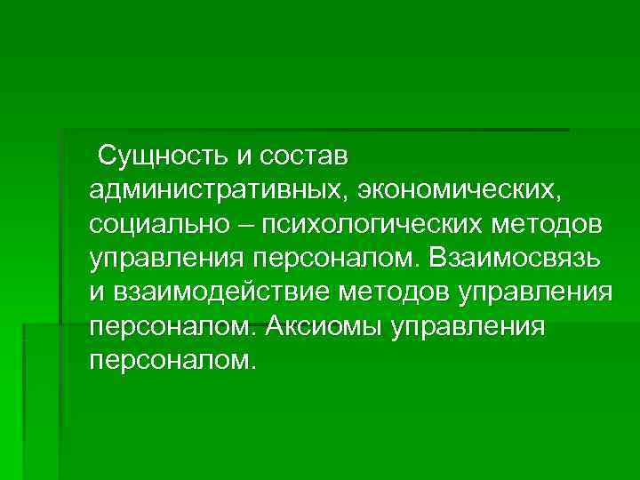   Сущность и состав административных, экономических, социально – психологических методов управления персоналом. Взаимосвязь