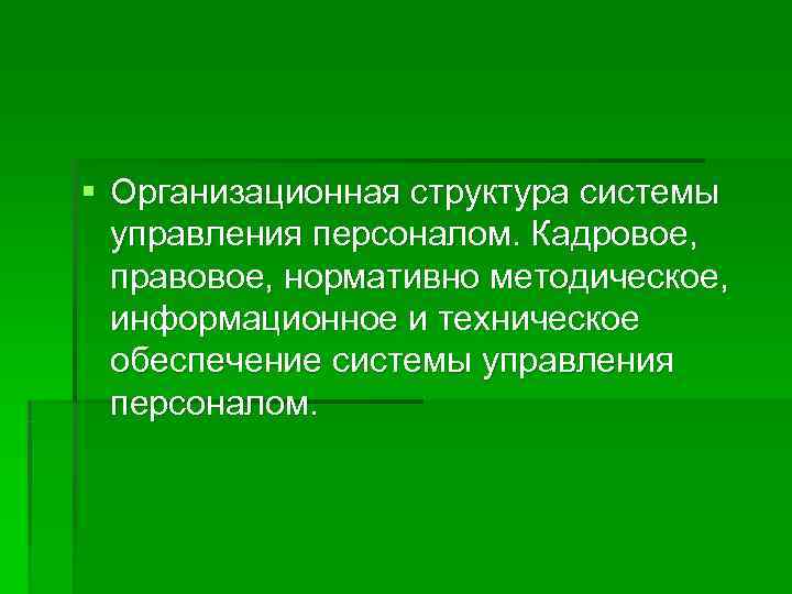 § Организационная структура системы  управления персоналом. Кадровое, правовое, нормативно методическое, информационное и техническое