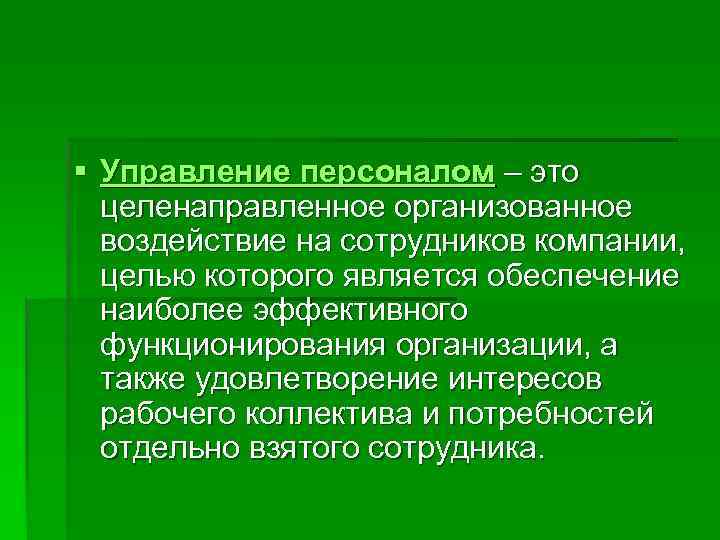 § Управление персоналом – это  целенаправленное организованное  воздействие на сотрудников компании, целью