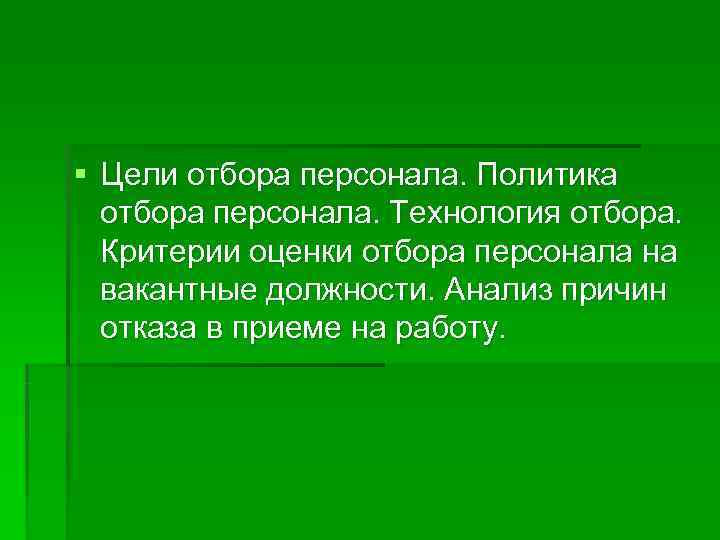§ Цели отбора персонала. Политика  отбора персонала. Технология отбора. Критерии оценки отбора персонала