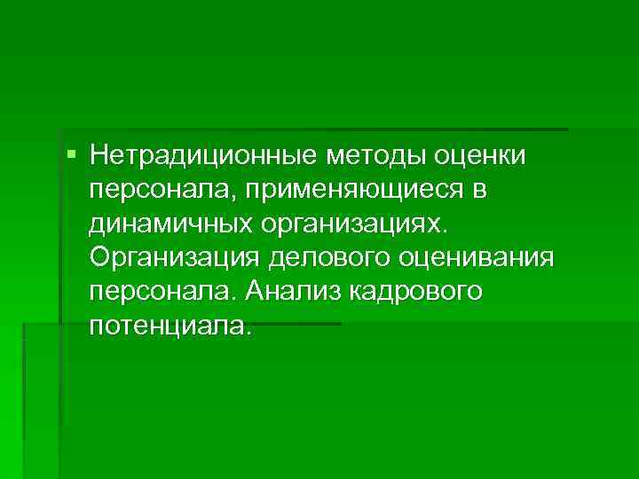 § Нетрадиционные методы оценки  персонала, применяющиеся в  динамичных организациях. Организация делового оценивания