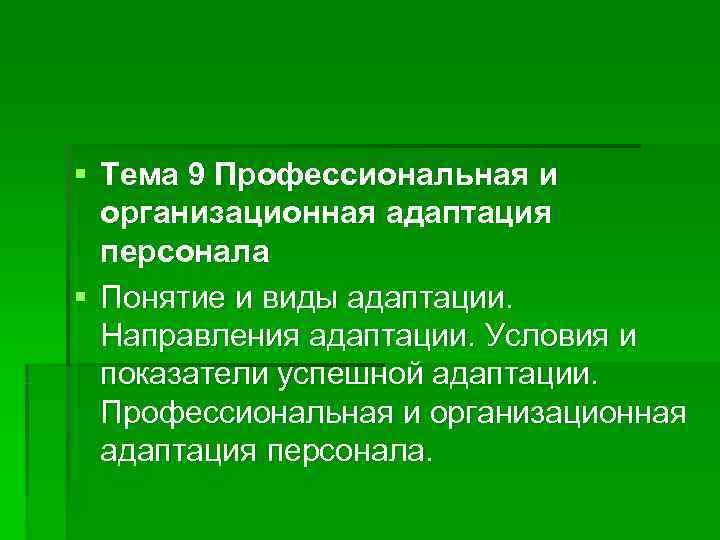 § Тема 9 Профессиональная и  организационная адаптация  персонала § Понятие и виды