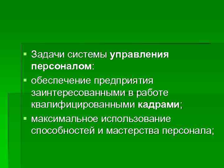 § Задачи системы управления  персоналом: § обеспечение предприятия  заинтересованными в работе 